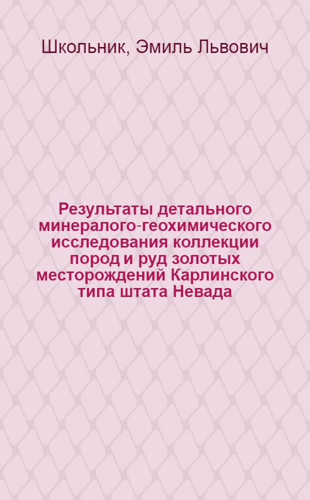 Результаты детального минералого-геохимического исследования коллекции пород и руд золотых месторождений Карлинского типа штата Невада (США), анализ имеющихся материалов по строению и составу таких месторождений для определения типовых особенностей с целью выявления их аналогов в других регионах мира