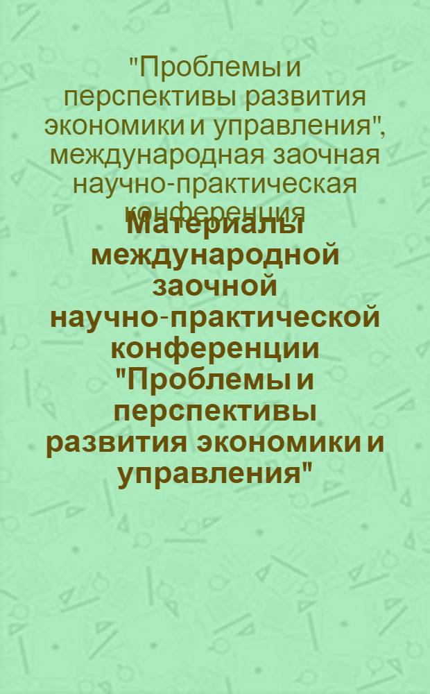 Материалы международной заочной научно-практической конференции "Проблемы и перспективы развития экономики и управления" : сборник трудов