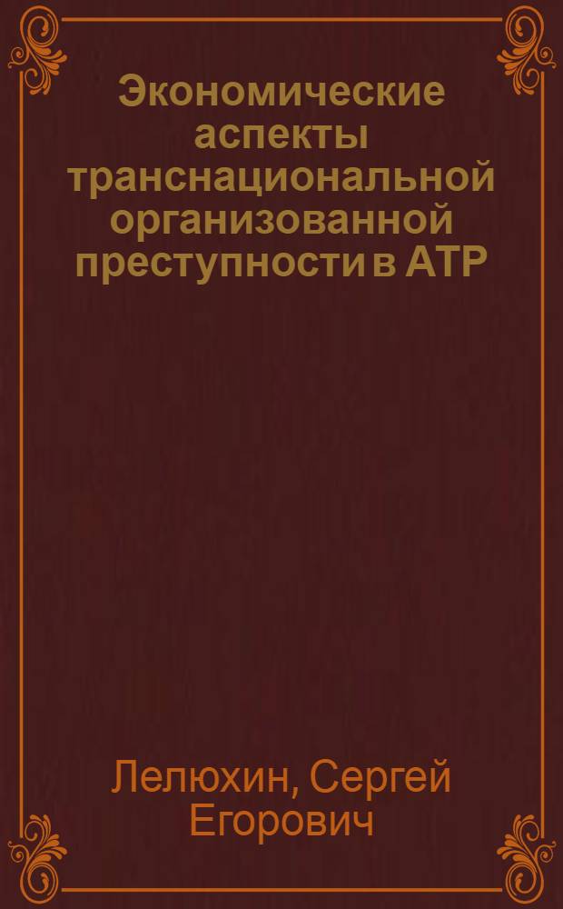 Экономические аспекты транснациональной организованной преступности в АТР : монография