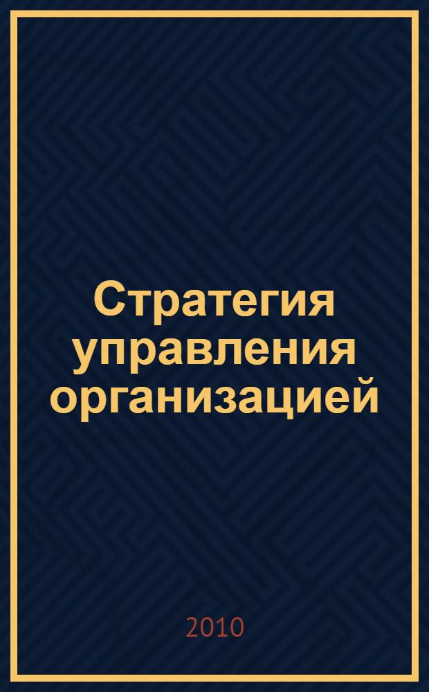Стратегия управления организацией: методология, особенности разработки, эффективность реализации : монография