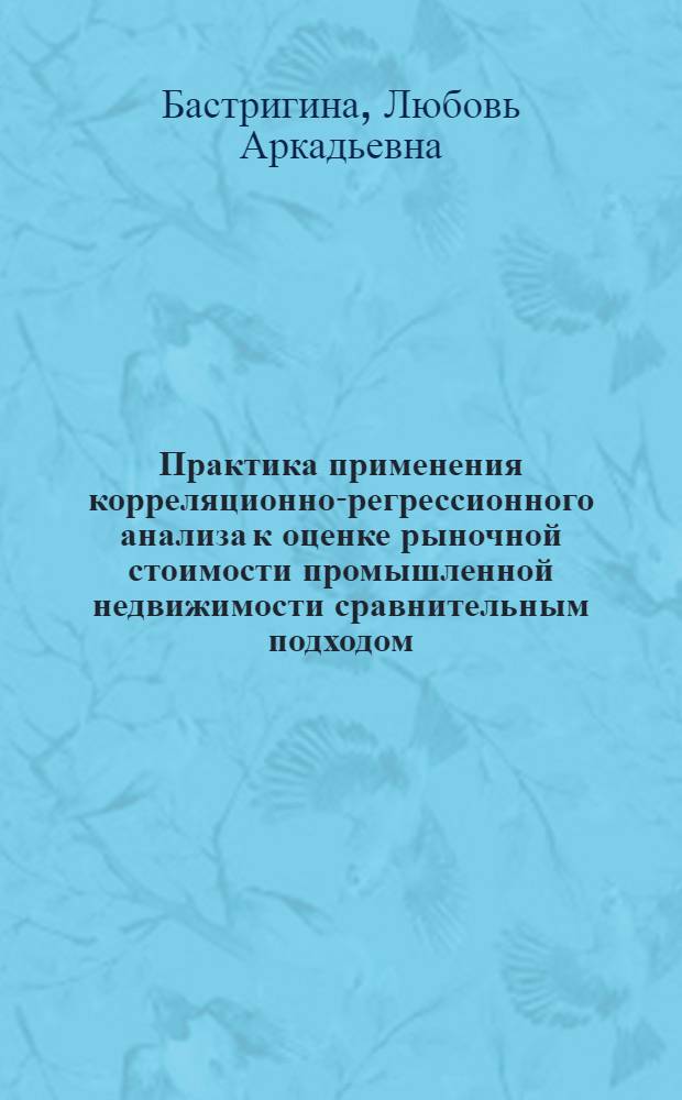 Практика применения корреляционно-регрессионного анализа к оценке рыночной стоимости промышленной недвижимости сравнительным подходом : учебно-методическое пособие