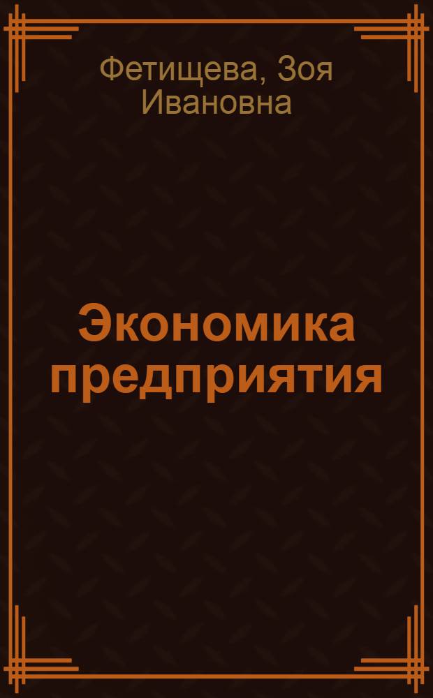 Экономика предприятия : учебное пособие для студентов дневного и заочного обучения специальности 080502 (060800) Экономика и управление на предприятии лесного хозяйства и лесной промышленности и специальности 250401 (260100) Лесоинженерное дело