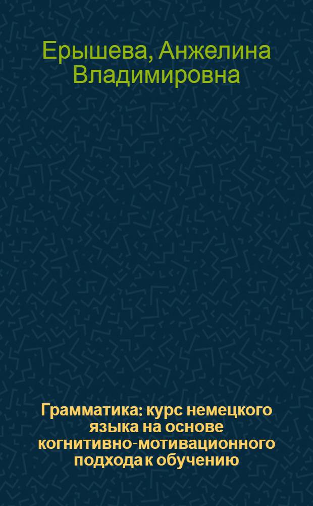 Грамматика : курс немецкого языка на основе когнитивно-мотивационного подхода к обучению : графическая версия