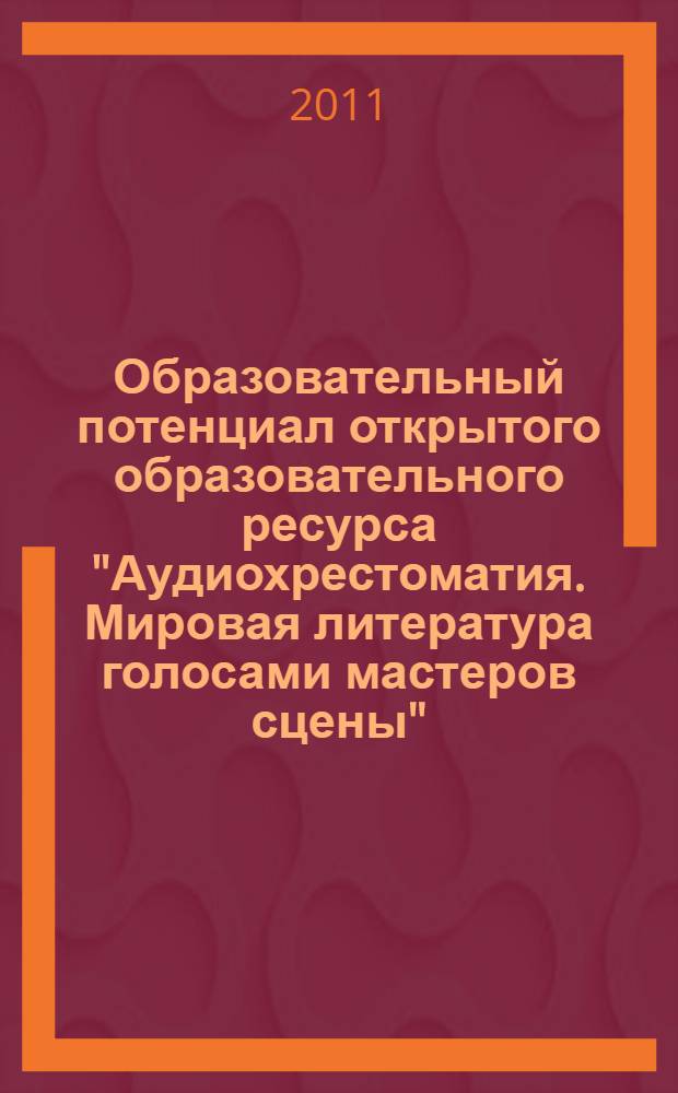 Образовательный потенциал открытого образовательного ресурса "Аудиохрестоматия. Мировая литература голосами мастеров сцены" : научно-методический комментарий