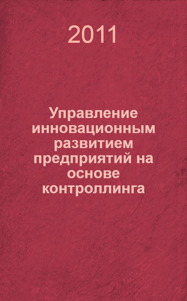 Управление инновационным развитием предприятий на основе контроллинга : монография