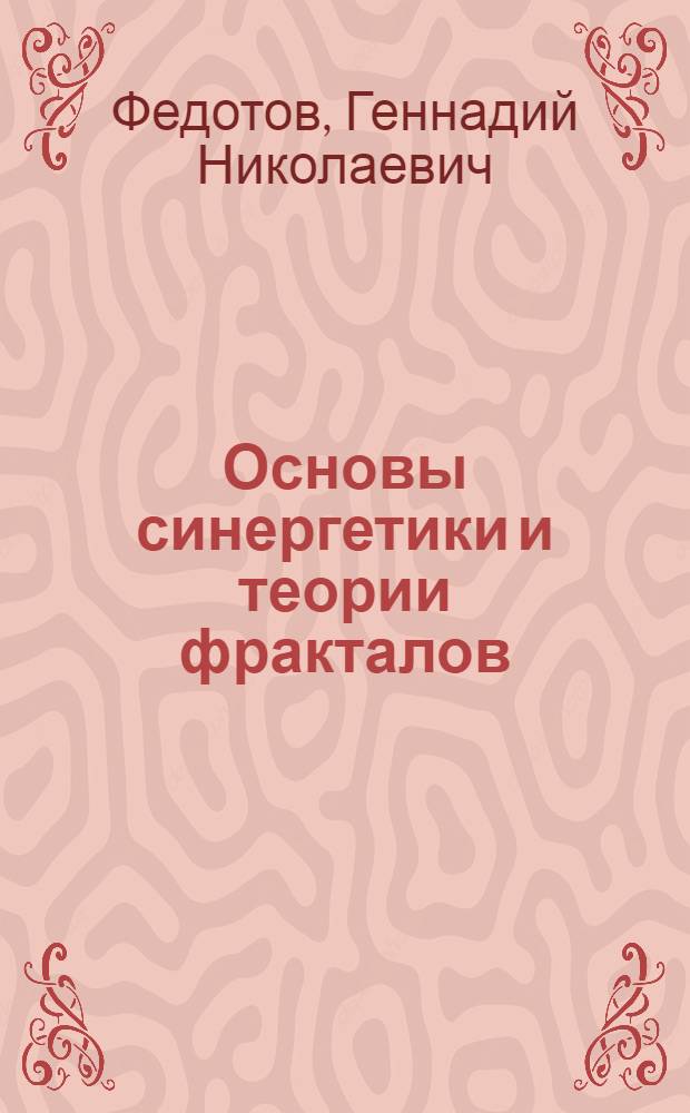 Основы синергетики и теории фракталов: вводный курс для почвоведов : учебное пособие для аспирантов и студентов специальностей 250201 Лесное хозяйство, 250203 Садово-парковое и ландшафтное строительство, 250401 Лесоинженерное дело