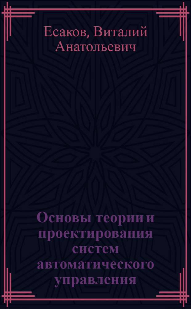 Основы теории и проектирования систем автоматического управления : учебное пособие для студентов специальности 161101.65 "Системы управления летательными аппаратами"