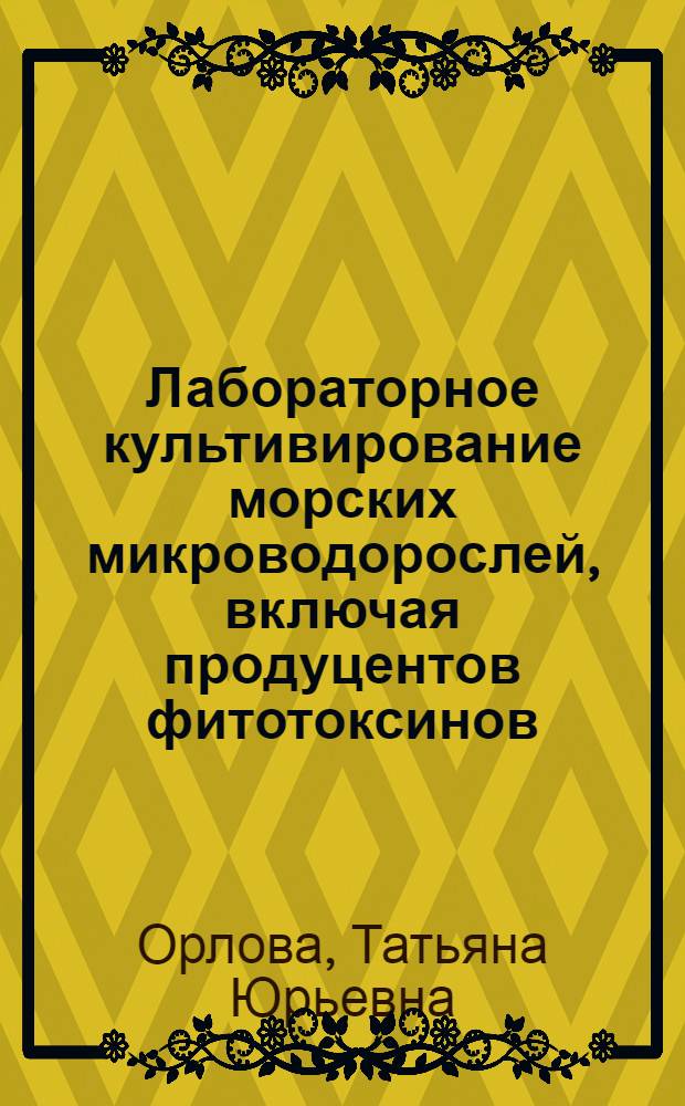 Лабораторное культивирование морских микроводорослей, включая продуцентов фитотоксинов = Manual on laboratory cultivation of marine microalgae, including toxic species : научно-методическое пособие