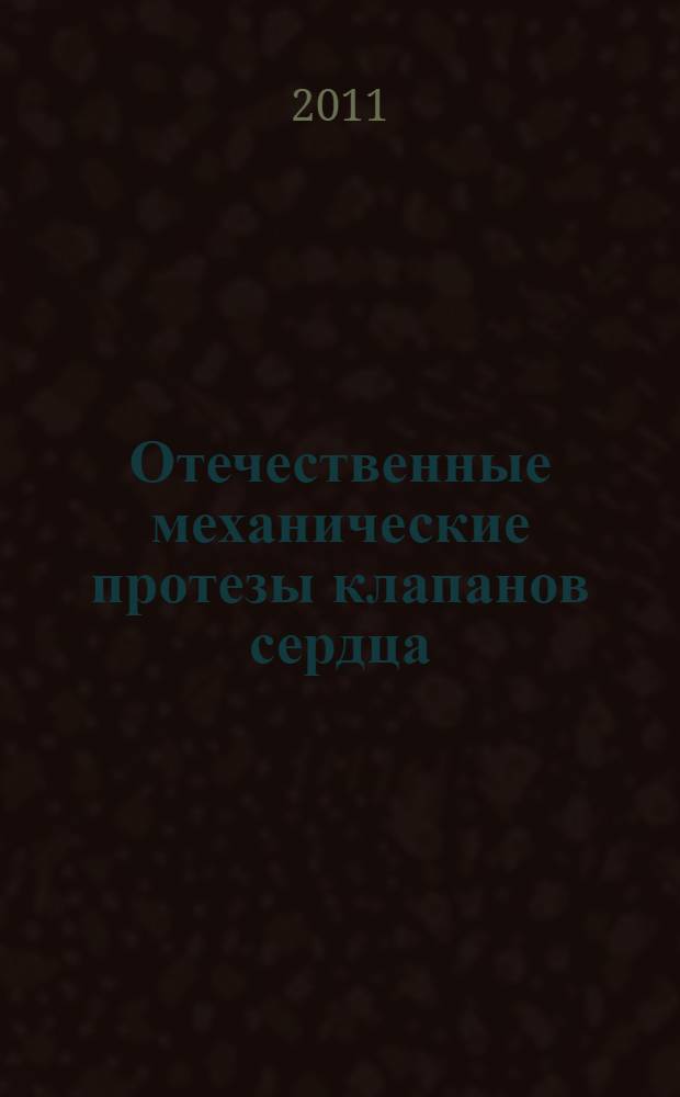 Отечественные механические протезы клапанов сердца : (прошлое и настоящее создания и клинического применения)