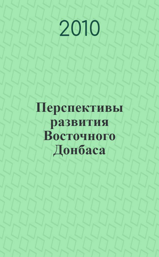 Перспективы развития Восточного Донбаса : сборник научных трудов : по материалам 59-й Всероссийской научно-практической конференции Шахтинского института, апрель 2010 г.