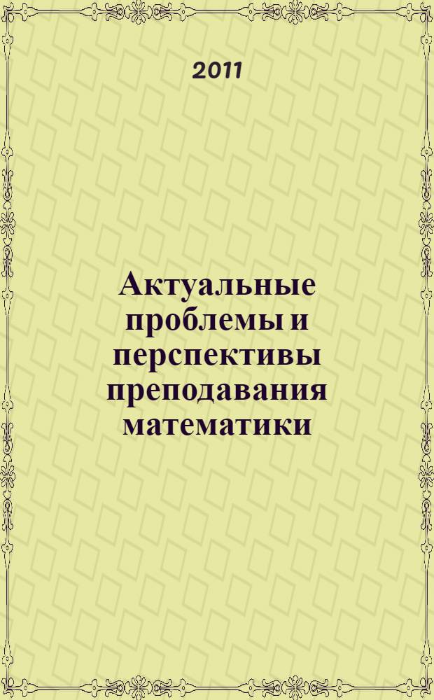 Актуальные проблемы и перспективы преподавания математики : сборник научных статей II Международной научно-практической конференции, 9-10 ноября 2011 года