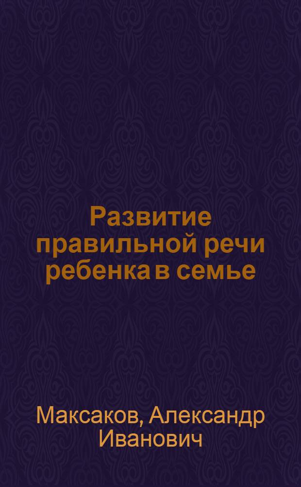 Развитие правильной речи ребенка в семье : пособие для родителей и педагогов дошкольных учреждений