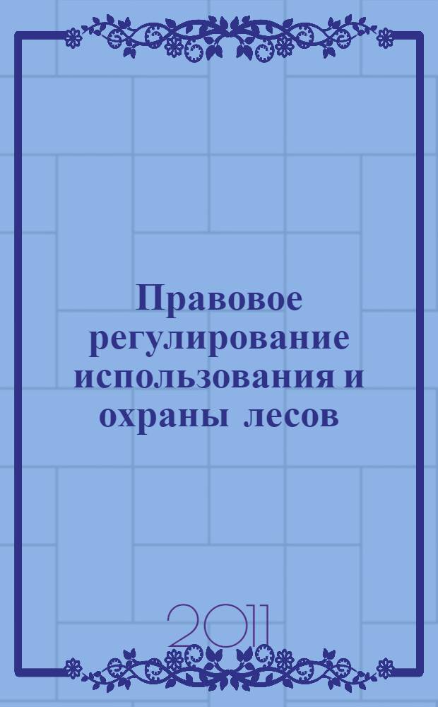 Правовое регулирование использования и охраны лесов : тезисы докладов научно-практической конференции, 6 июня 2011 г., Москва