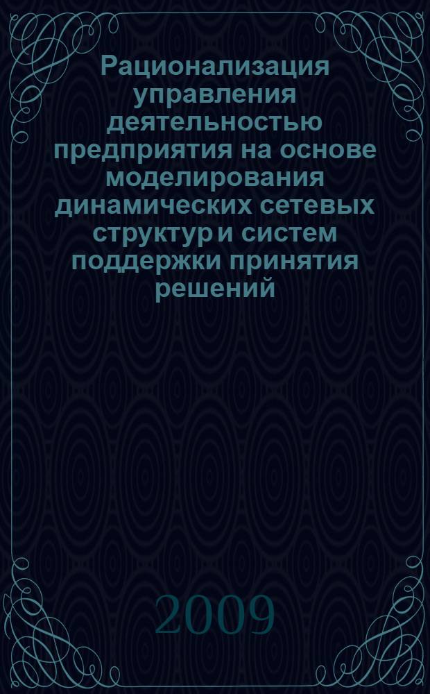 Рационализация управления деятельностью предприятия на основе моделирования динамических сетевых структур и систем поддержки принятия решений : монография