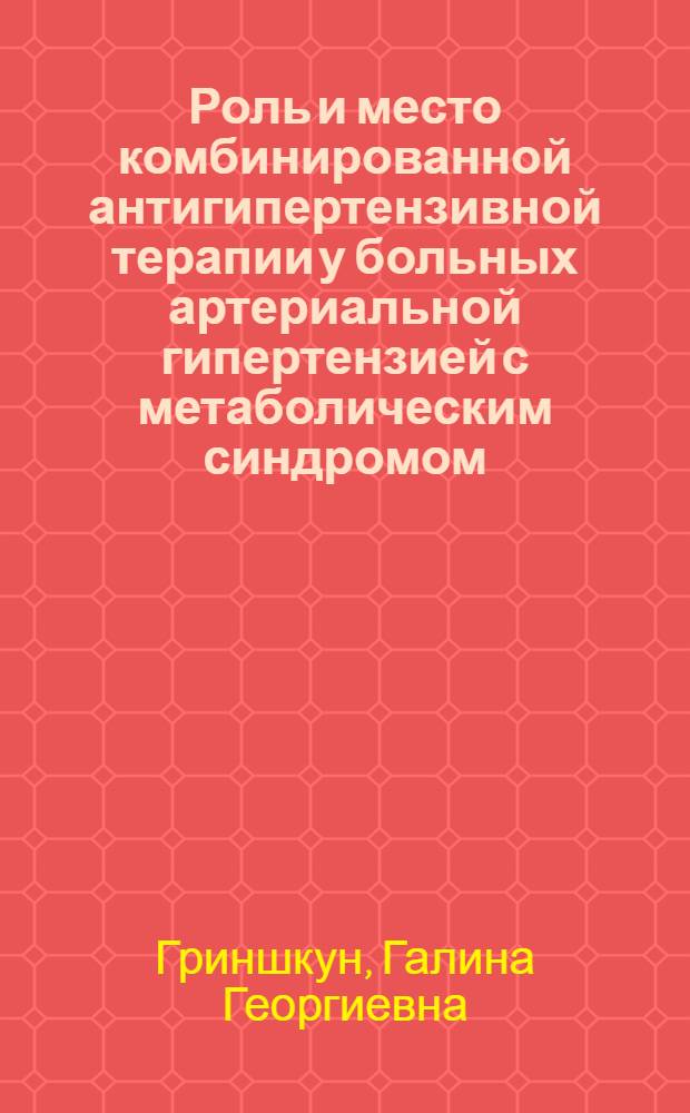 Роль и место комбинированной антигипертензивной терапии у больных артериальной гипертензией с метаболическим синдромом : методические рекомендации для студентов медицинских вузов, врачей-интернов, кардиологов, терапевтов