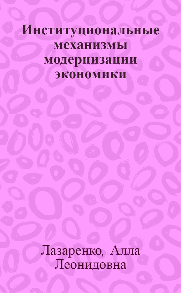 Институциональные механизмы модернизации экономики : коллективная монография