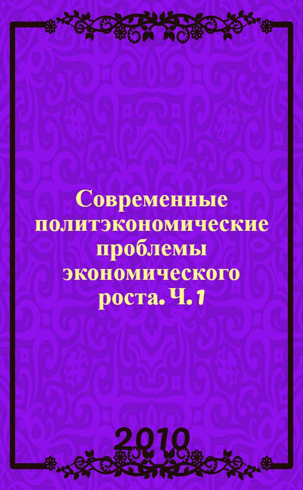 Современные политэкономические проблемы экономического роста. Ч. 1