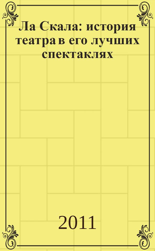 Ла Скала : история театра в его лучших спектаклях: 1950-2011: Анна Болейн, Симон Бокканегра, Макбет, Набукко, Дон Жуан, Моисей и фараон, Аида, Тристан и Изольда, Кармен, Валькирия, Квартет, Орфей : альбом-каталог