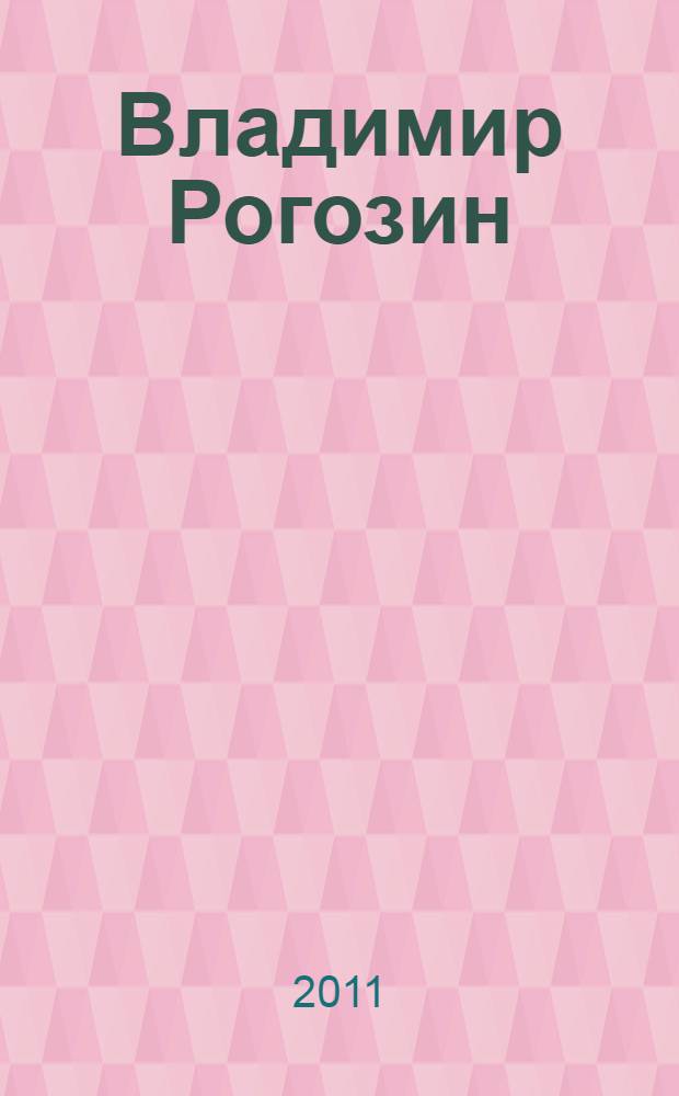 Владимир Рогозин : каталог выставки, 14-30 октября 2011 года