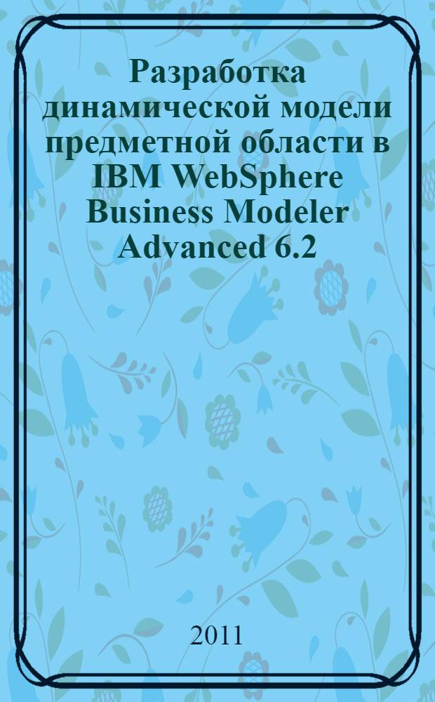 Разработка динамической модели предметной области в IBM WebSphere Business Modeler Advanced 6.2: лабораторный практикум