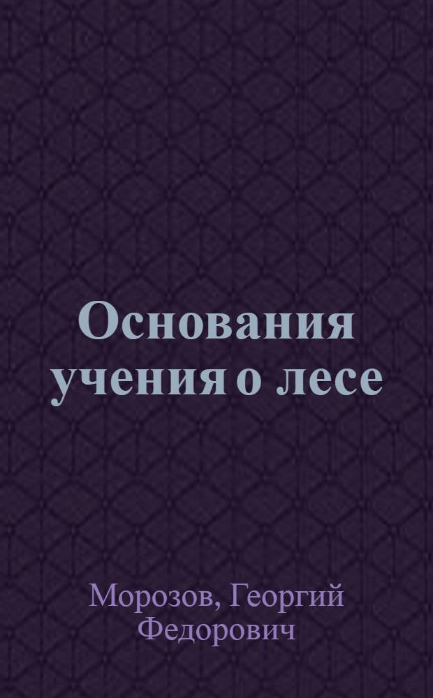 Основания учения о лесе : лекции, читанные в Таврическом Университете