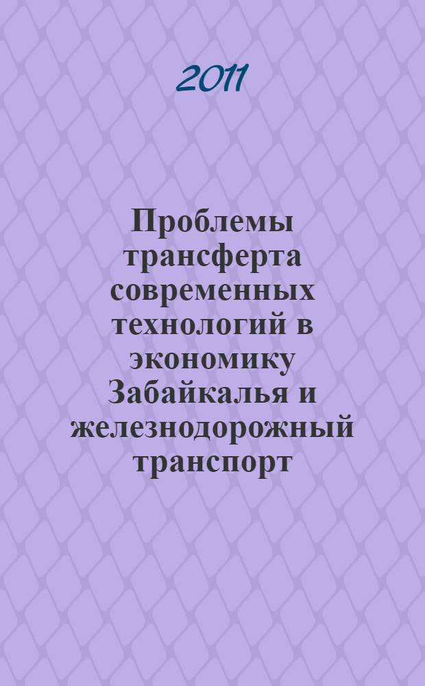Проблемы трансферта современных технологий в экономику Забайкалья и железнодорожный транспорт. Т. 1