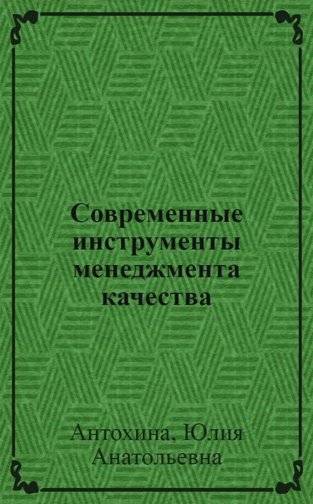 Современные инструменты менеджмента качества : учебное пособие : для студентов всех форм обучения по направлениям 221400 - Управление качеством, 222000 - Инноватика, 221700 - Стандартизация и метрология