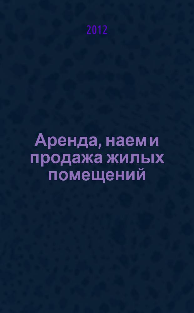 Аренда, наем и продажа жилых помещений : комментарии и образцы документов