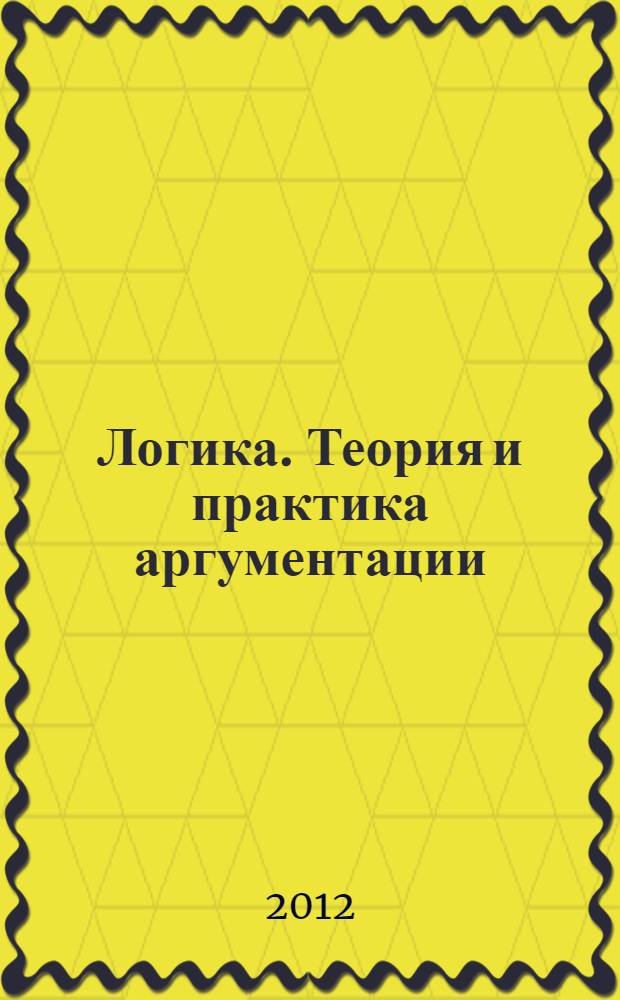 Логика. Теория и практика аргументации : учебник для бакалавров