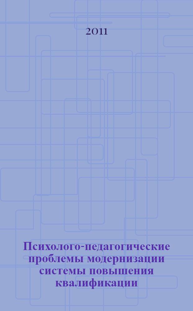 Психолого-педагогические проблемы модернизации системы повышения квалификации: системно-деятельностный подход в образовании как основа формирования компетенций учителя и ученика. Ч. 1