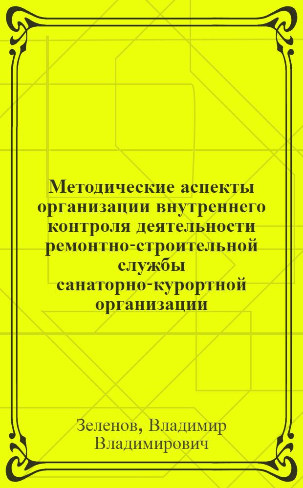 Методические аспекты организации внутреннего контроля деятельности ремонтно-строительной службы санаторно-курортной организации : монография