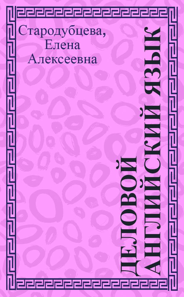 Деловой английский язык: сборник текстов для аудирования, чтения и обсуждения : учебное пособие
