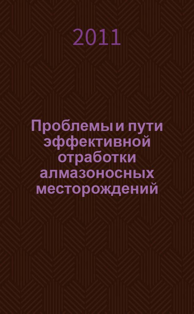Проблемы и пути эффективной отработки алмазоносных месторождений : международная научно-практическая конференция, Мирный, 2011 : сборник докладов