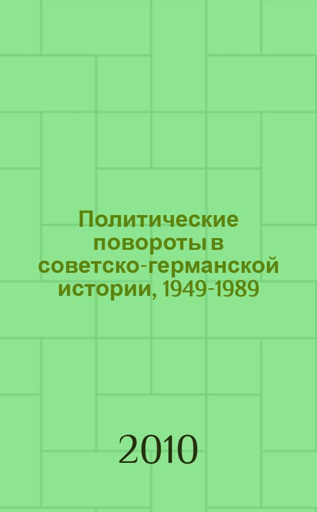 Политические повороты в советско-германской истории, 1949-1989: Поиски. Надежды. Свершения = Politische Wendungen in der Sowjetisch-Deutschen Geschichte, 1949-1989: Suchen. Hoffnungen. Vollziehungen : материалы междунар. науч. семинара (Вологда, 6-7 окт. 2009 г.)
