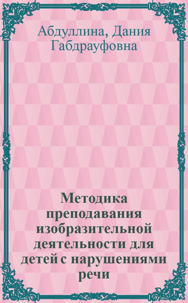 Методика преподавания изобразительной деятельности для детей с нарушениями речи: основные термины и понятия : учебно-методическое пособие : для студентов-логопедов стационара ОЗО вакультета ПОиСТ МаГУ