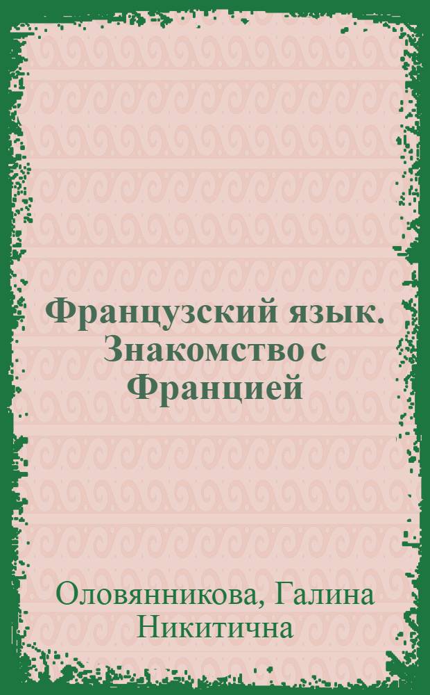 Французский язык. Знакомство с Францией : монолог - диалог - полилог о стране изучаемого языка : учебное пособие по формированию коммуникативной компетенции у студентов I и II курсов всех факультетов уровни AI и BI в соответствии с общеевропейскими стандартами
