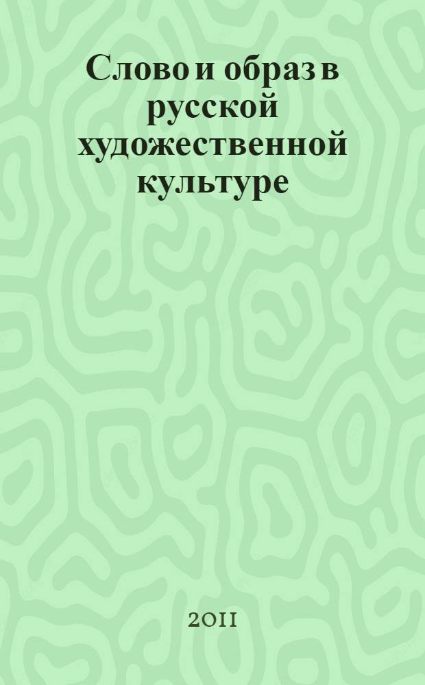 Слово и образ в русской художественной культуре : коллективная монография по материалам Международного научно-практического форума "Слово и образ в русской художественной культуре" (Кемерово - Далянь, 12-28 мая 2011 г.)