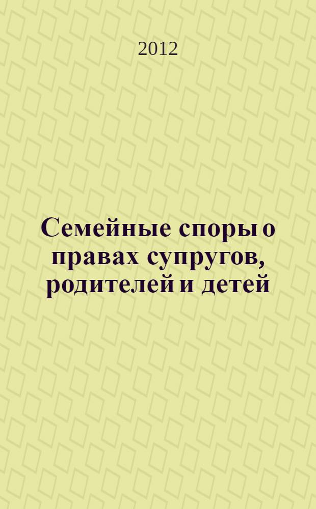 Семейные споры о правах супругов, родителей и детей : комментарии, судебная практика, образцы документов