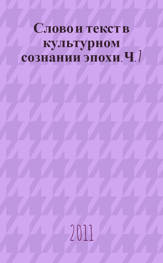 Слово и текст в культурном сознании эпохи. Ч. 7