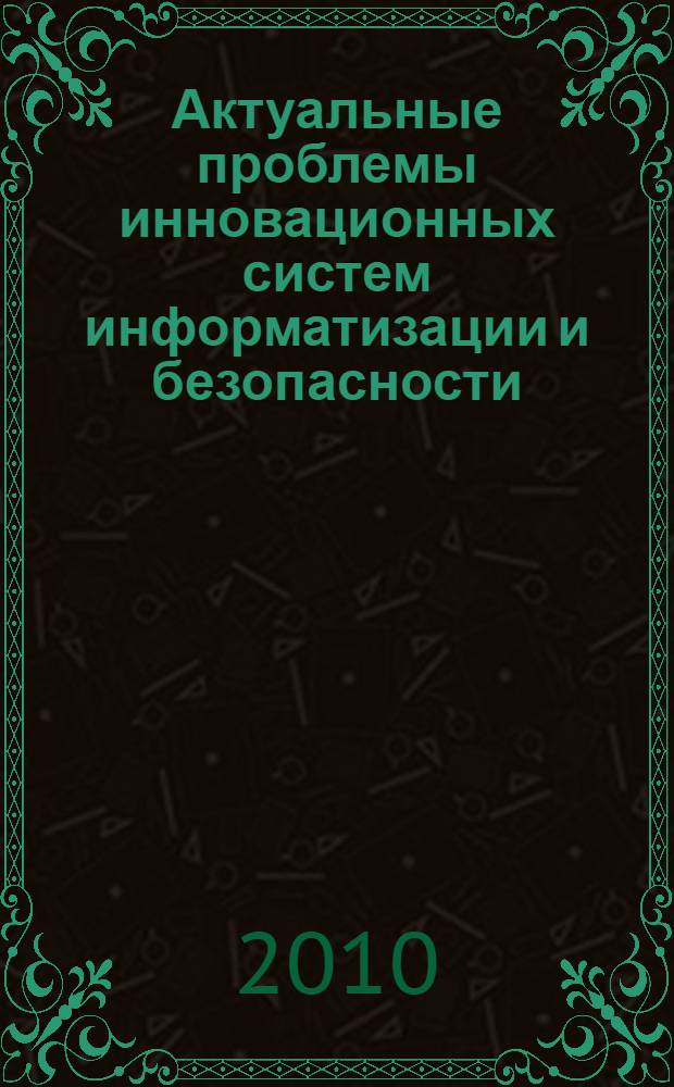Актуальные проблемы инновационных систем информатизации и безопасности : материалы Международной научно-практической конференции 31 марта 2010 г