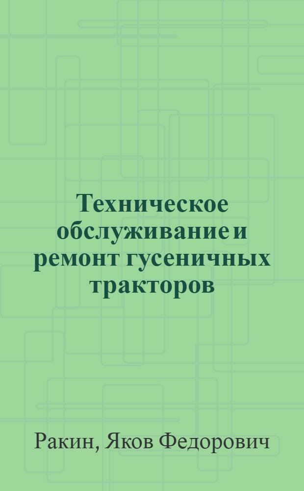 Техническое обслуживание и ремонт гусеничных тракторов : учебное пособие для студентов высших учебных заведений, обучающихся по специальности "Механизация сельского хозяйства"