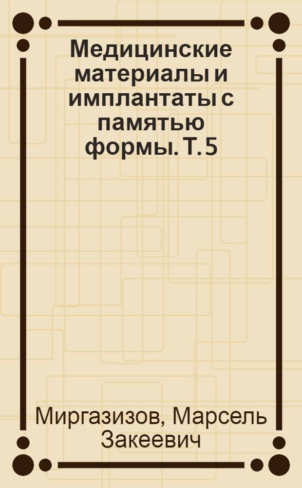 Медицинские материалы и имплантаты с памятью формы. Т. 5 : Материалы и имплантаты с памятью формы в стоматологии
