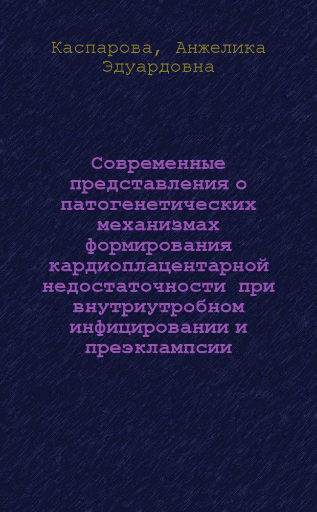 Современные представления о патогенетических механизмах формирования кардиоплацентарной недостаточности при внутриутробном инфицировании и преэклампсии : монография