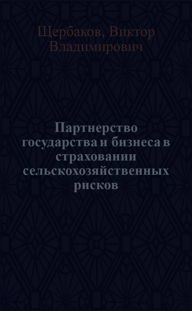 Партнерство государства и бизнеса в страховании сельскохозяйственных рисков: вызовы нового времени и перспективы развития : монография