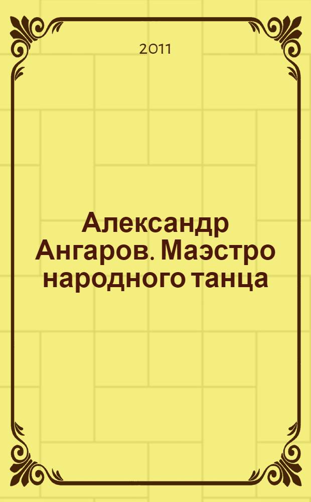 Александр Ангаров. Маэстро народного танца : сборник статей, материалов и воспоминаний