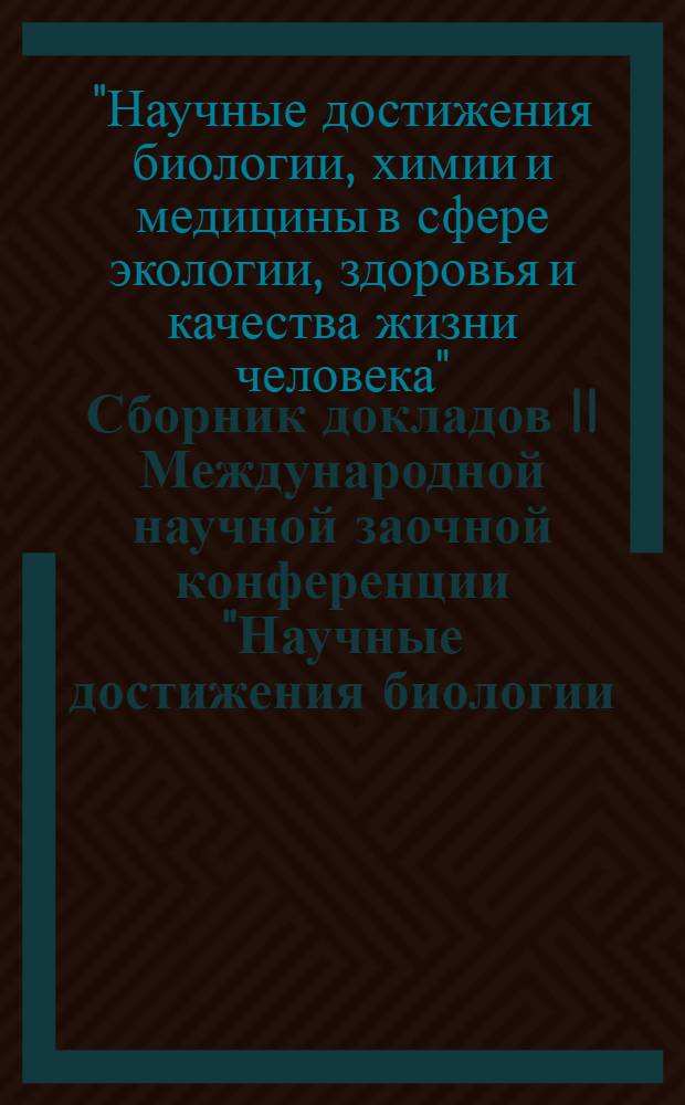 Сборник докладов II Международной научной заочной конференции "Научные достижения биологии, химии и медицины в сфере экологии, здоровья и качества жизни человека", г. Москва, 11 ноября 2011 года