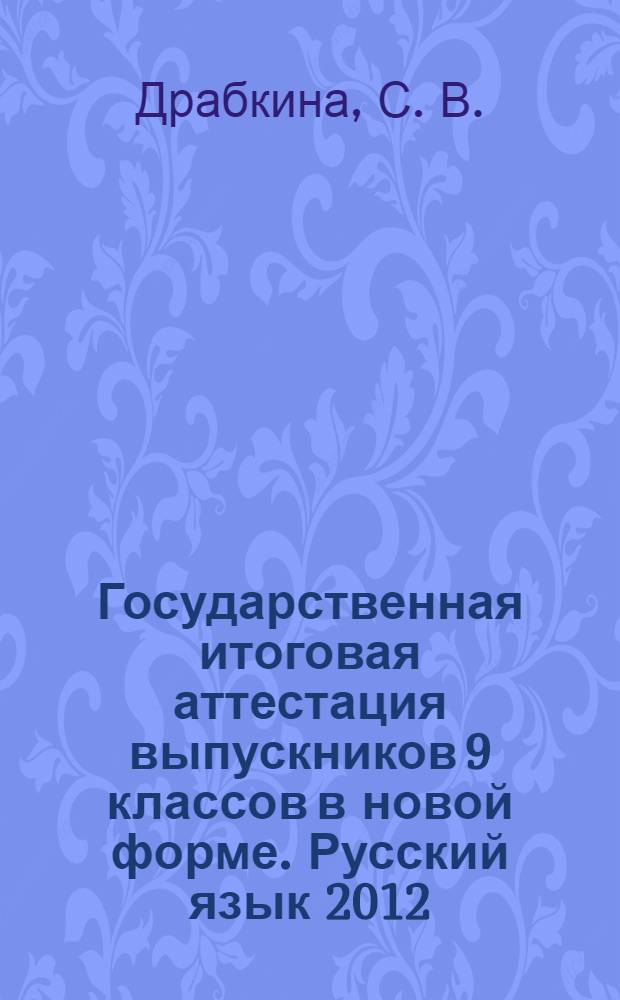 Государственная итоговая аттестация выпускников 9 классов в новой форме. Русский язык 2012. Успешная подготовка. Разбор заданий. Алгоритмы. Тесты