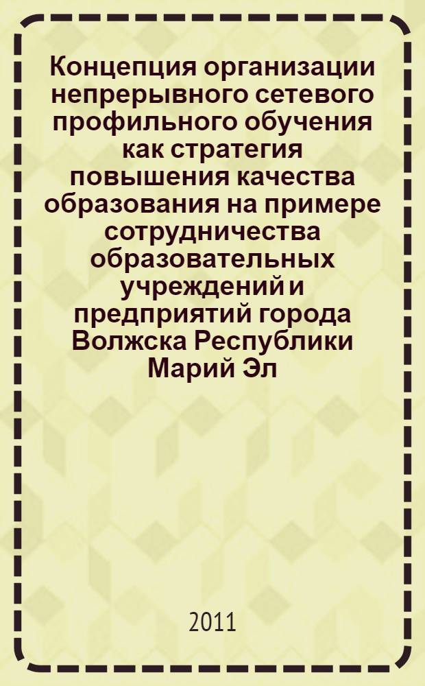 Концепция организации непрерывного сетевого профильного обучения как стратегия повышения качества образования на примере сотрудничества образовательных учреждений и предприятий города Волжска Республики Марий Эл