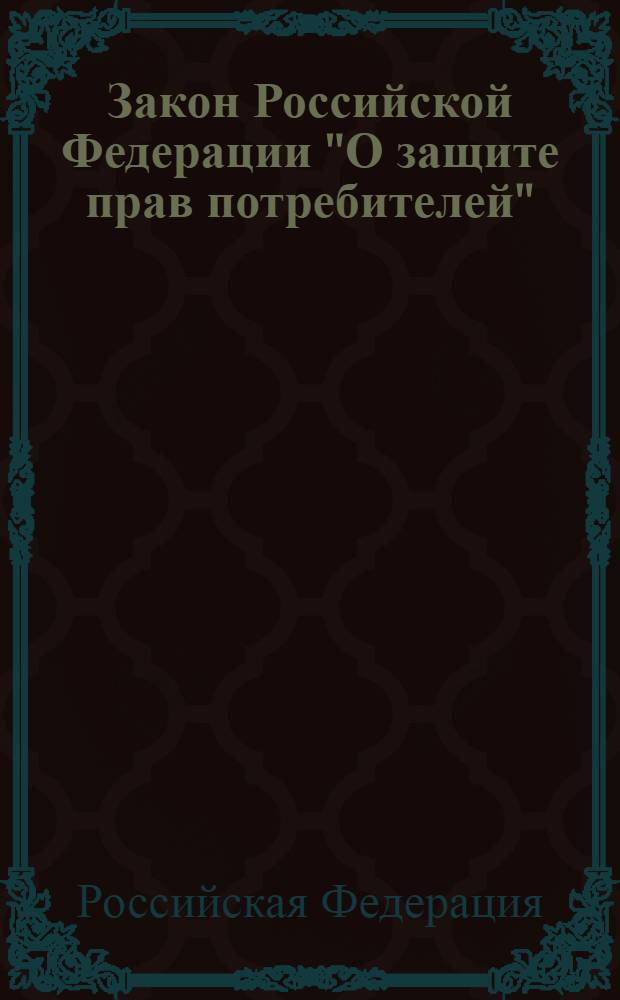 Закон Российской Федерации "О защите прав потребителей" : от 7 февраля 1992 года N° 2300-1 : (в ред. Федеральных законов от 09.1996. N° 2-ФЗ ... от 18.07.2011 N° 242-ФЗ)