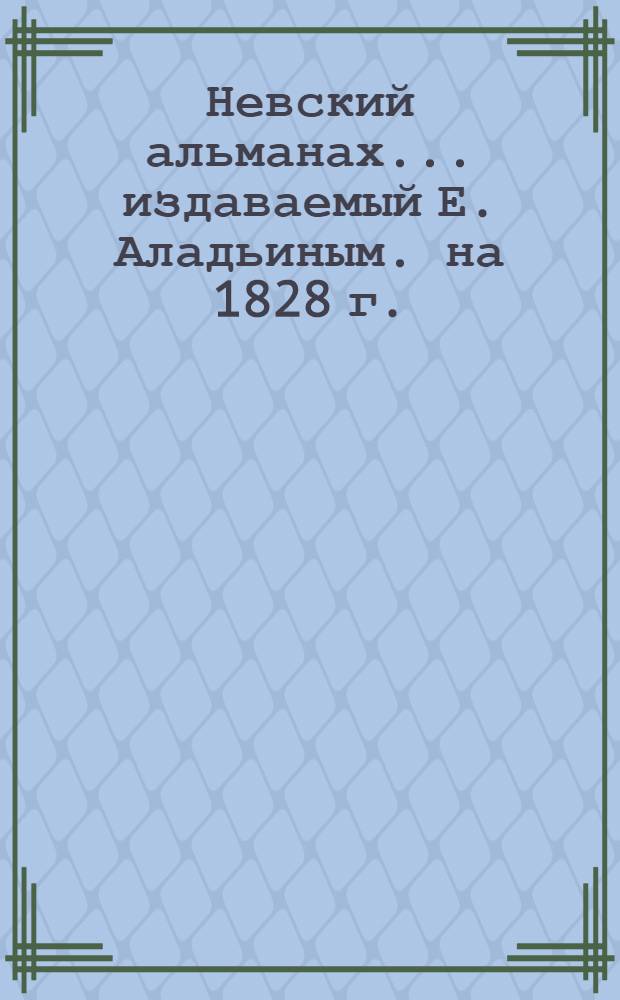 Невский альманах... издаваемый Е. Аладьиным. на 1828 г.